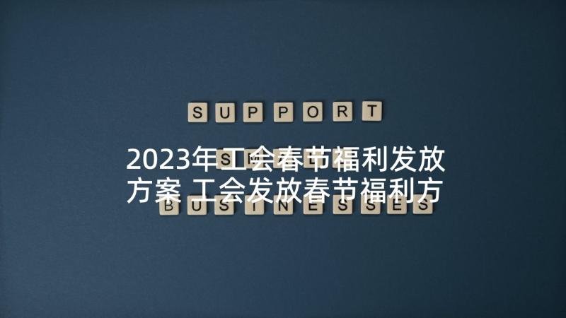 2023年工会春节福利发放方案 工会发放春节福利方案(精选5篇)
