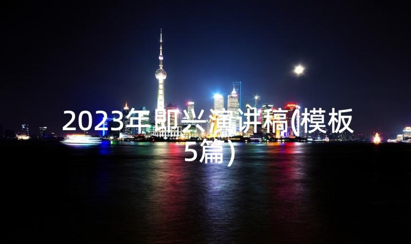 2023年即兴演讲稿(模板5篇)