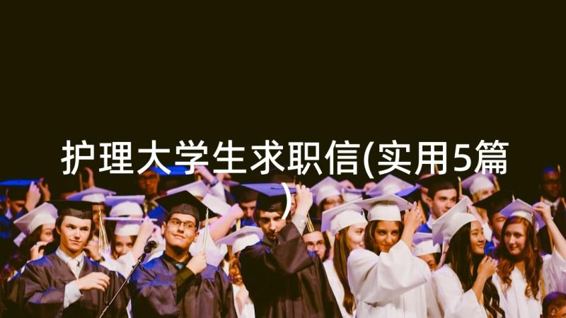 护理大学生求职信(实用5篇)