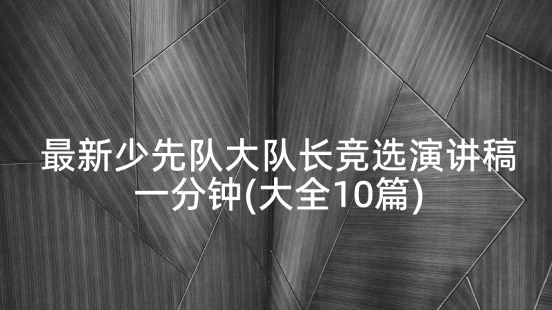 最新少先队大队长竞选演讲稿一分钟(大全10篇)