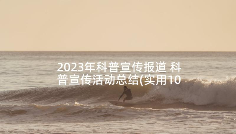 2023年科普宣传报道 科普宣传活动总结(实用10篇)