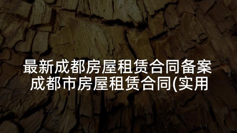 最新成都房屋租赁合同备案 成都市房屋租赁合同(实用5篇)