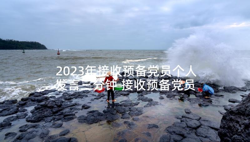 2023年接收预备党员个人发言三分钟 接收预备党员的个人发言(大全5篇)