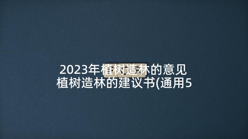 2023年植树造林的意见 植树造林的建议书(通用5篇)