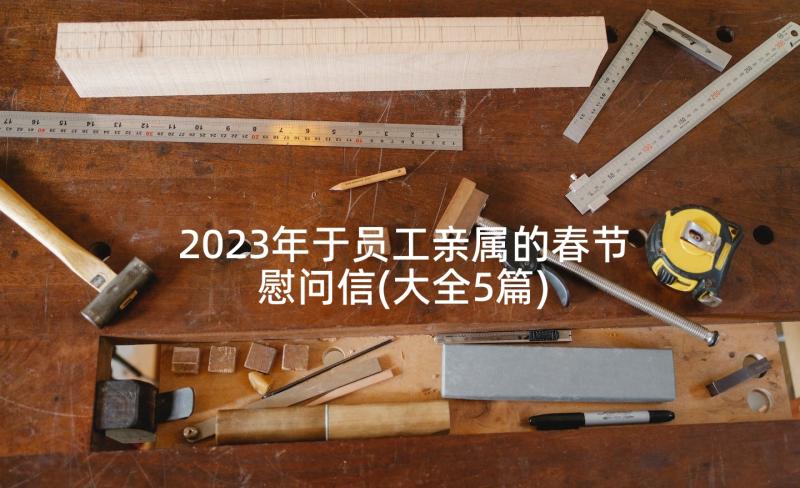 2023年于员工亲属的春节慰问信(大全5篇)