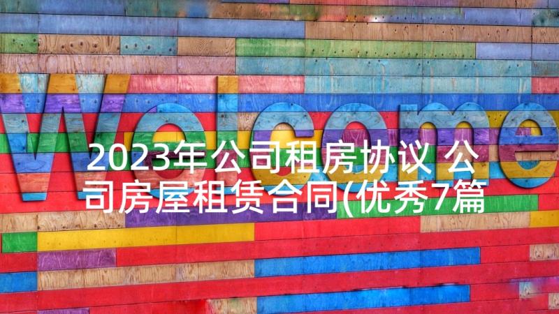 2023年公司租房协议 公司房屋租赁合同(优秀7篇)