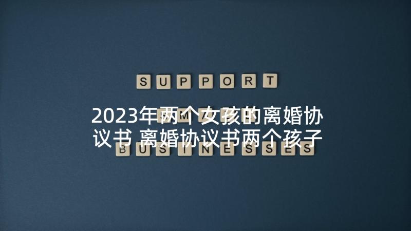 2023年两个女孩的离婚协议书 离婚协议书两个孩子(优秀5篇)