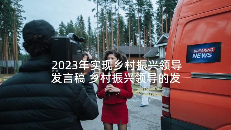 2023年实现乡村振兴领导发言稿 乡村振兴领导的发言稿(实用5篇)