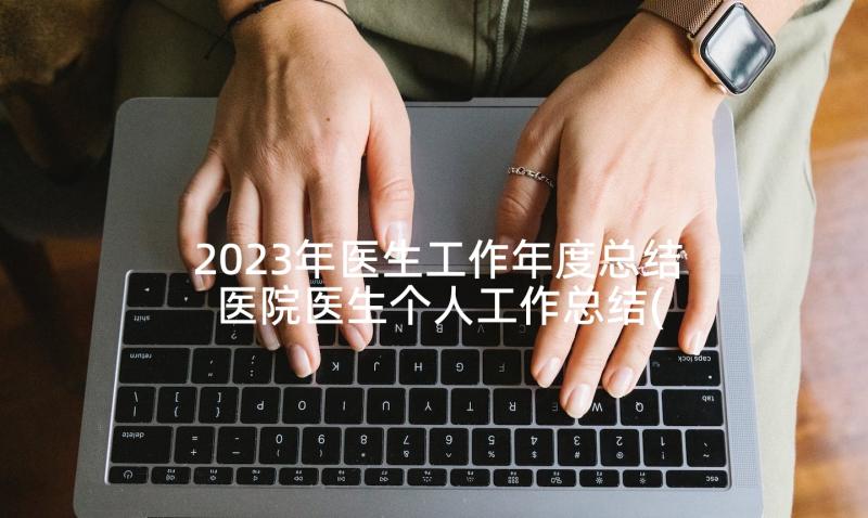 2023年医生工作年度总结 医院医生个人工作总结(优秀9篇)