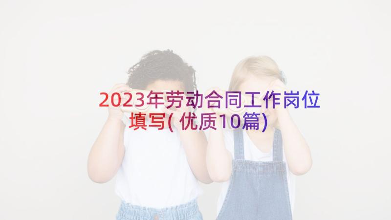 2023年劳动合同工作岗位填写(优质10篇)