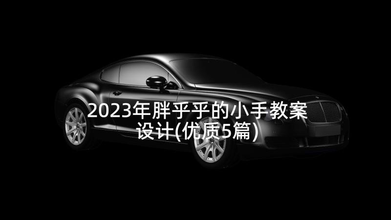 2023年胖乎乎的小手教案设计(优质5篇)