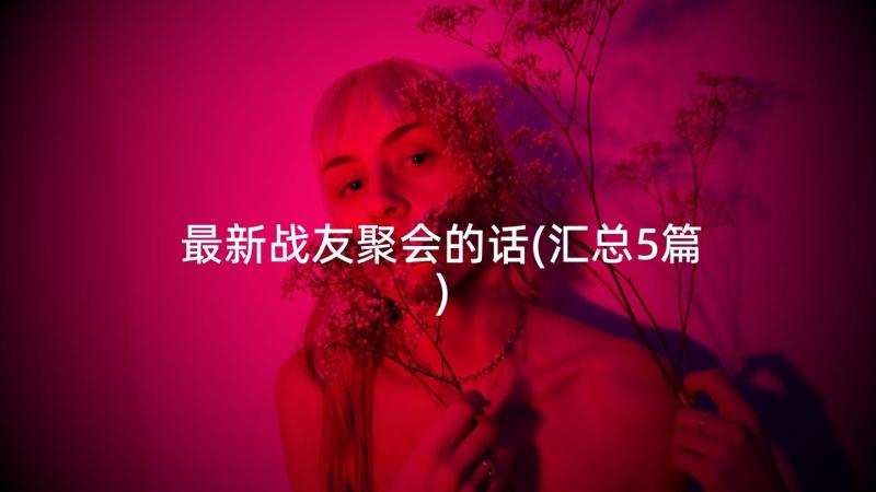 最新战友聚会的话(汇总5篇)