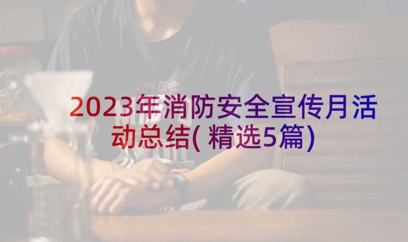 2023年消防安全宣传月活动总结(精选5篇)