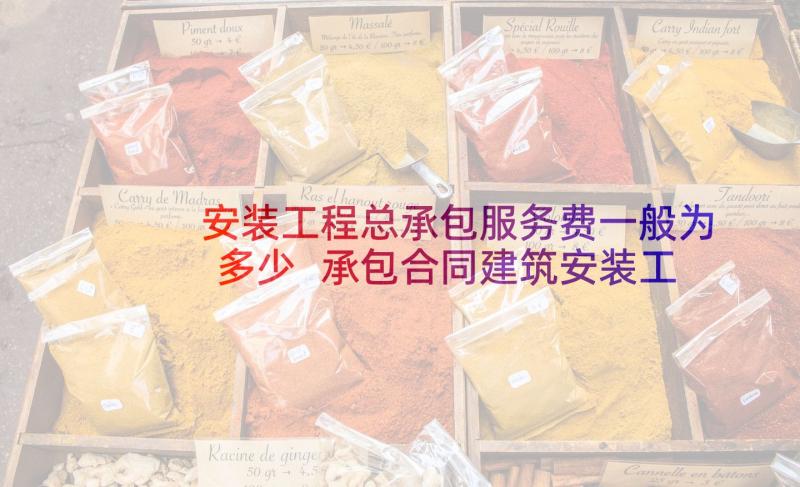 安装工程总承包服务费一般为多少 承包合同建筑安装工程(优质9篇)