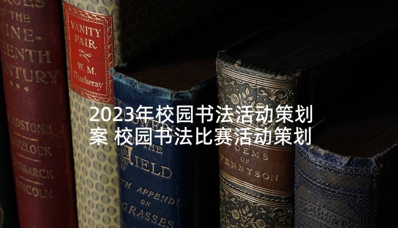 2023年校园书法活动策划案 校园书法比赛活动策划(优秀7篇)