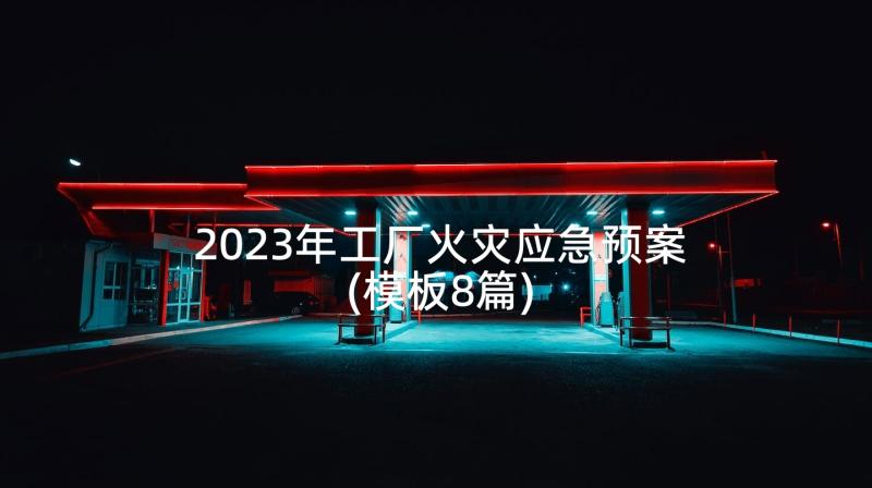 2023年工厂火灾应急预案(模板8篇)