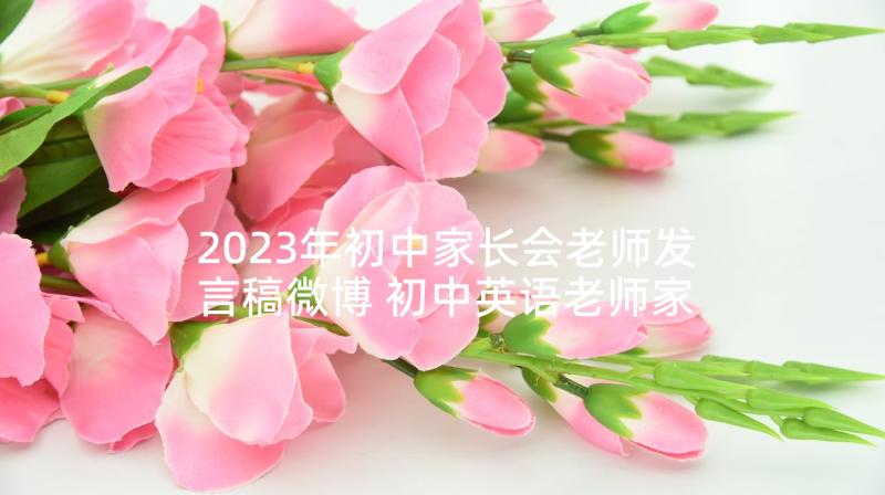 2023年初中家长会老师发言稿微博 初中英语老师家长会发言稿(优质8篇)