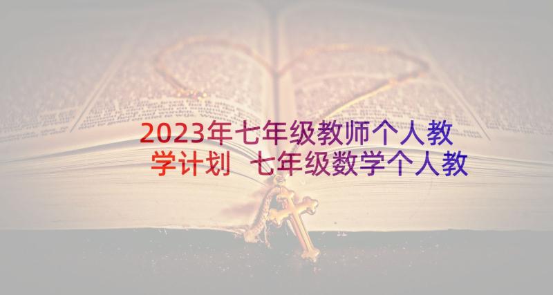 2023年七年级教师个人教学计划 七年级数学个人教学计划(大全6篇)