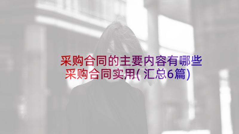 采购合同的主要内容有哪些 采购合同实用(汇总6篇)