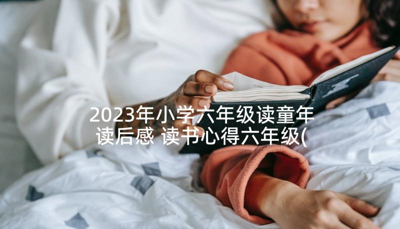 2023年小学六年级读童年读后感 读书心得六年级(精选7篇)