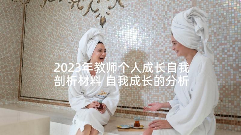 2023年教师个人成长自我剖析材料 自我成长的分析报告个人成长报告自我剖析(大全5篇)