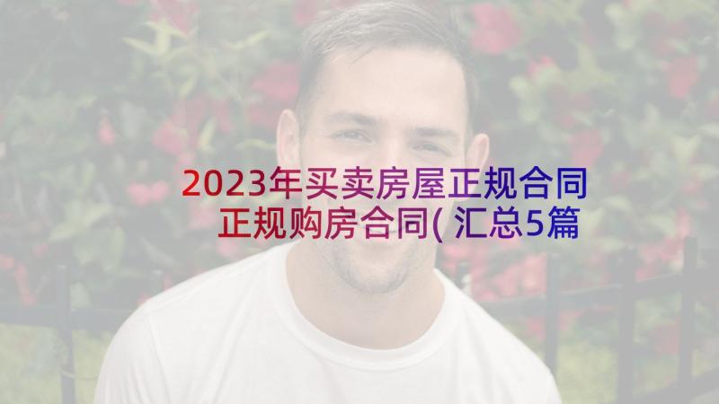 2023年买卖房屋正规合同 正规购房合同(汇总5篇)