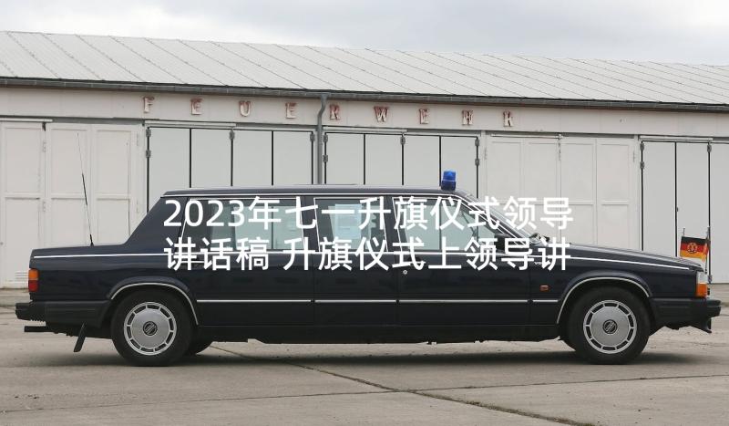 2023年七一升旗仪式领导讲话稿 升旗仪式上领导讲话稿(汇总10篇)