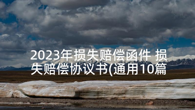 2023年损失赔偿函件 损失赔偿协议书(通用10篇)