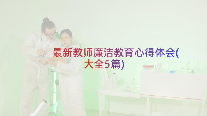 最新教师廉洁教育心得体会(大全5篇)