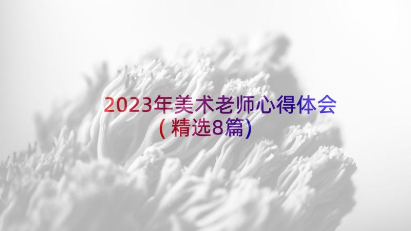 2023年美术老师心得体会(精选8篇)