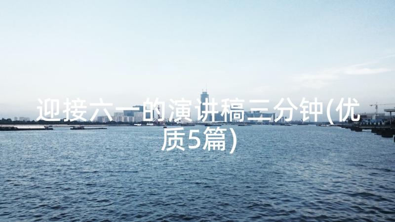 迎接六一的演讲稿三分钟(优质5篇)