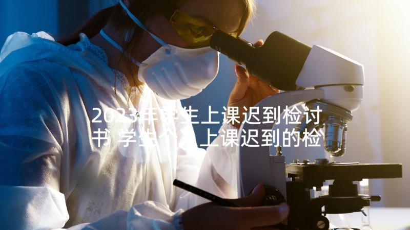 2023年学生上课迟到检讨书 学生个人上课迟到的检讨书(模板6篇)