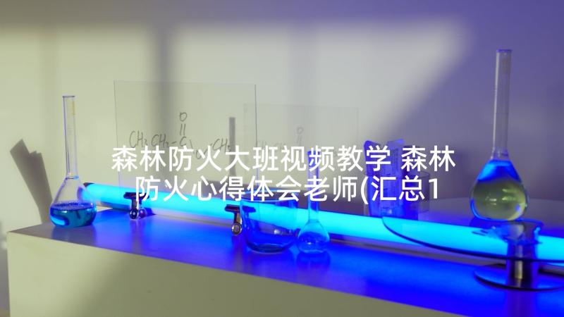 森林防火大班视频教学 森林防火心得体会老师(汇总10篇)