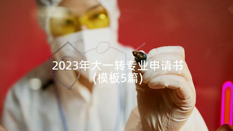 2023年大一转专业申请书(模板5篇)