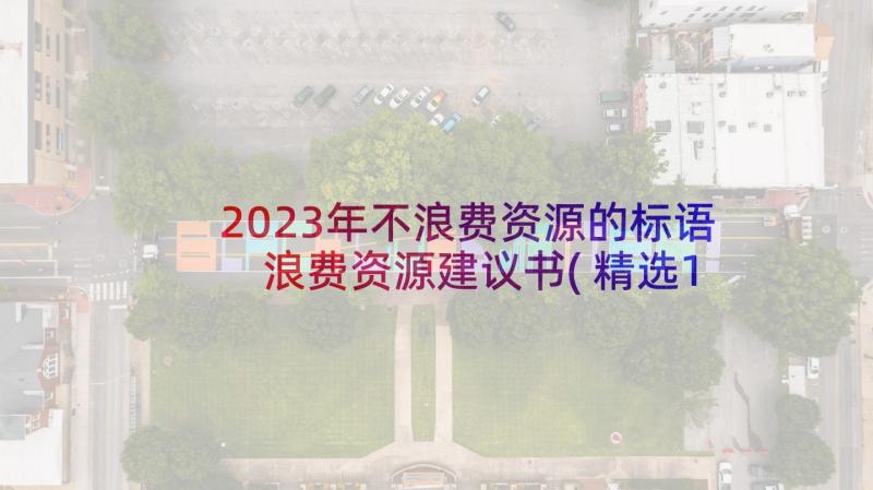 2023年不浪费资源的标语 浪费资源建议书(精选10篇)