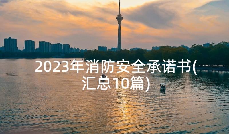 2023年消防安全承诺书(汇总10篇)