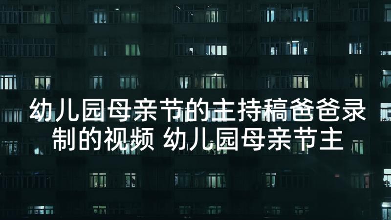 幼儿园母亲节的主持稿爸爸录制的视频 幼儿园母亲节主持稿(优质10篇)