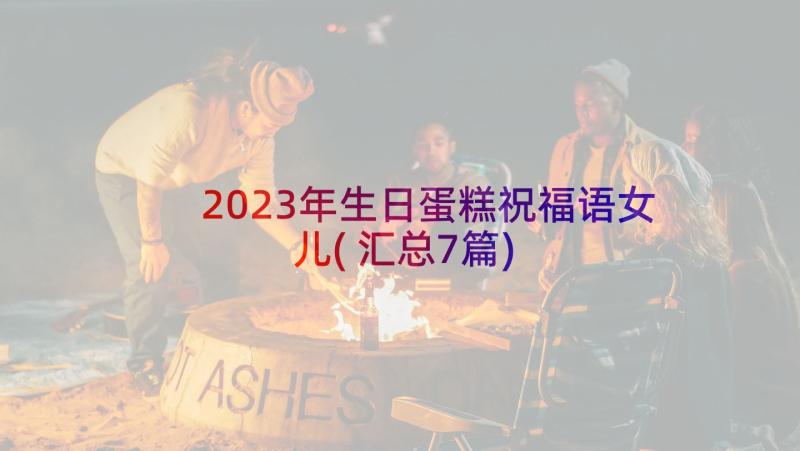 2023年生日蛋糕祝福语女儿(汇总7篇)