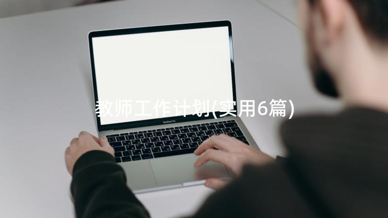 教师工作计划(实用6篇)