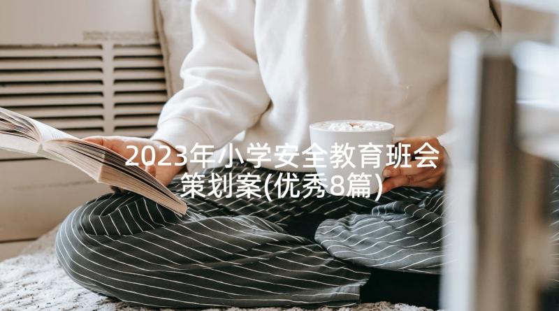 2023年小学安全教育班会策划案(优秀8篇)