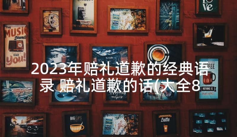 2023年赔礼道歉的经典语录 赔礼道歉的话(大全8篇)