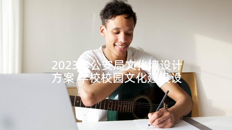 2023年公安局文化墙设计方案 学校校园文化建设设计方案(通用5篇)