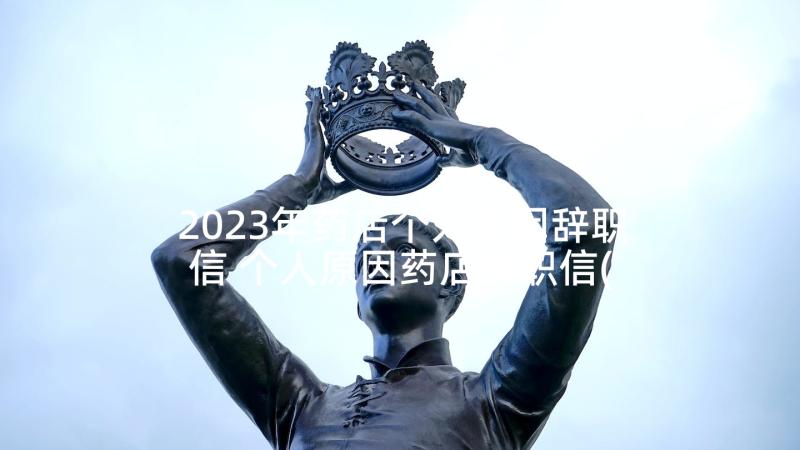 2023年药店个人原因辞职信 个人原因药店辞职信(精选5篇)