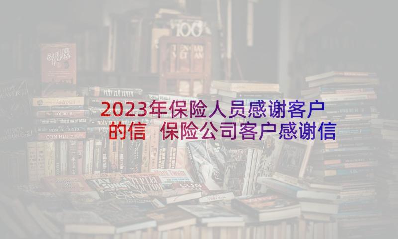 2023年保险人员感谢客户的信 保险公司客户感谢信(大全7篇)