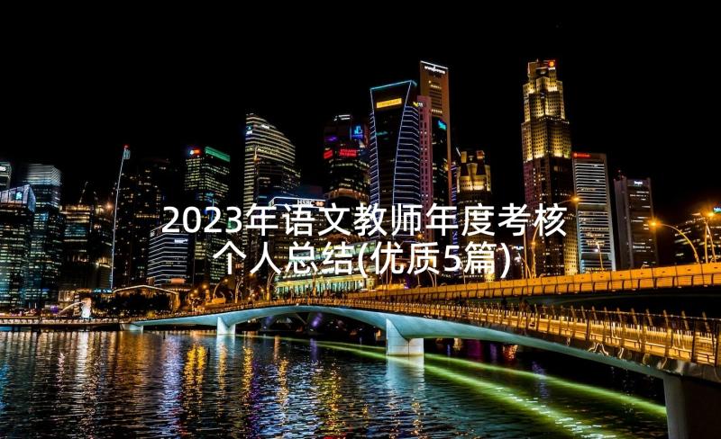 2023年语文教师年度考核个人总结(优质5篇)