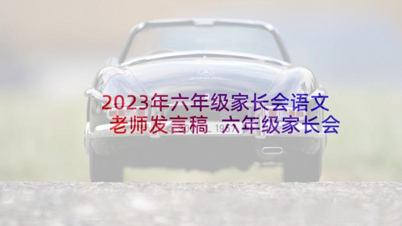 2023年六年级家长会语文老师发言稿 六年级家长会语文老师个人发言稿(汇总9篇)