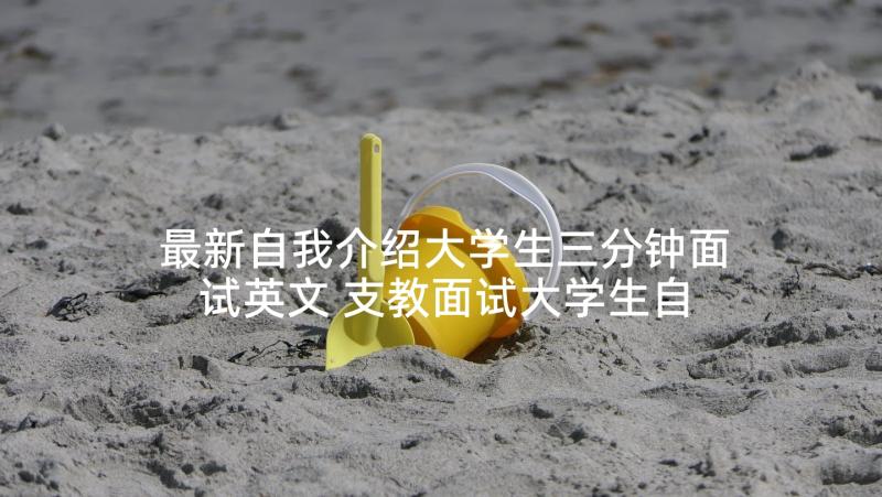 最新自我介绍大学生三分钟面试英文 支教面试大学生自我介绍三分钟(通用6篇)