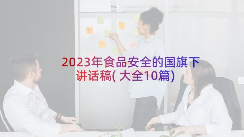 2023年食品安全的国旗下讲话稿(大全10篇)