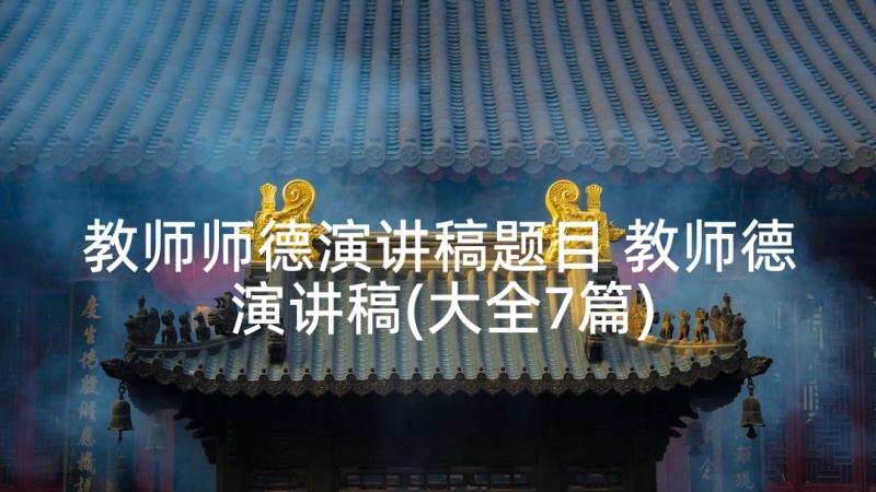 教师师德演讲稿题目 教师德演讲稿(大全7篇)