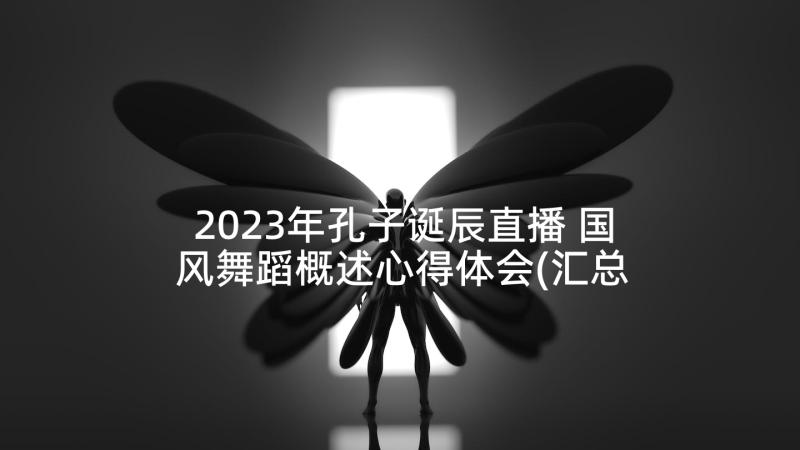 2023年孔子诞辰直播 国风舞蹈概述心得体会(汇总5篇)